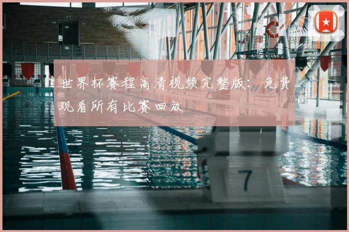世界杯赛程高清视频完整版:免费观看所有比赛回放