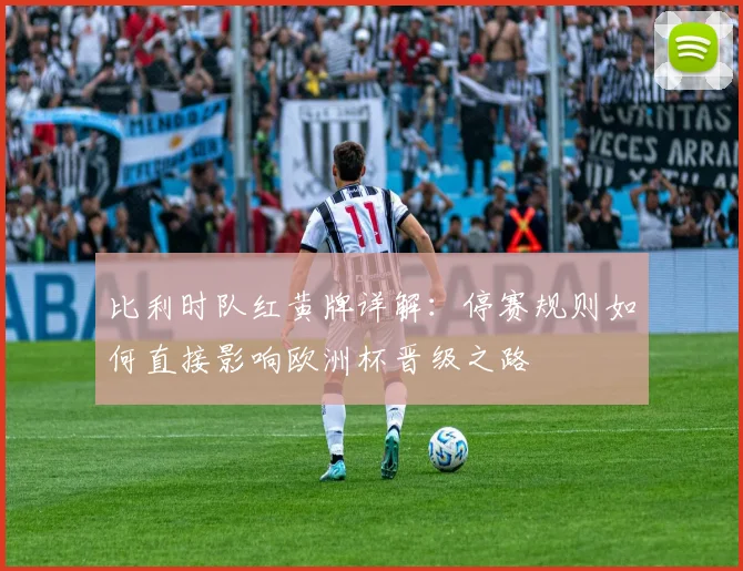 比利时队红黄牌详解：停赛规则如何直接影响欧洲杯晋级之路