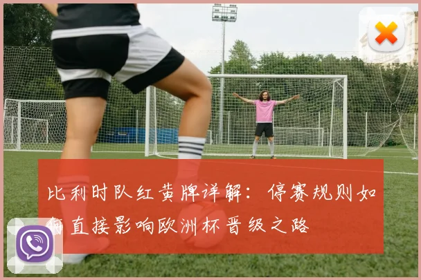 比利时队红黄牌详解:停赛规则如何直接影响欧洲杯晋级之路