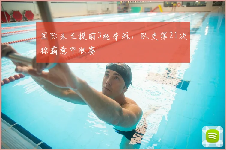国际米兰提前3轮夺冠,队史第21次称霸意甲联赛