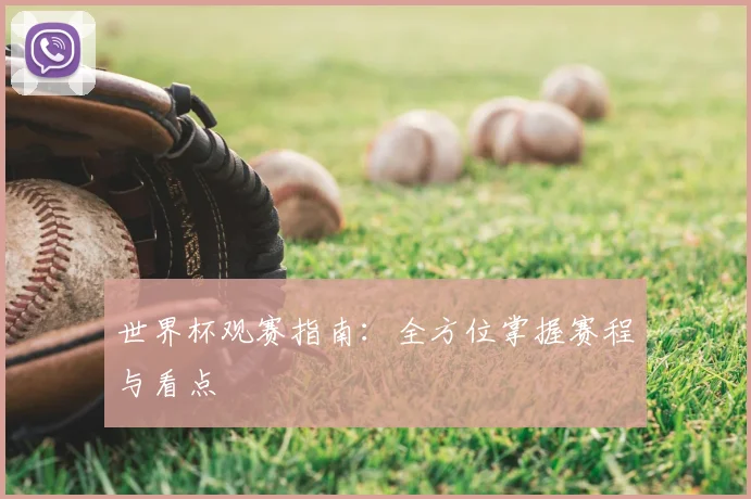 世界杯观赛指南:全方位掌握赛程与看点