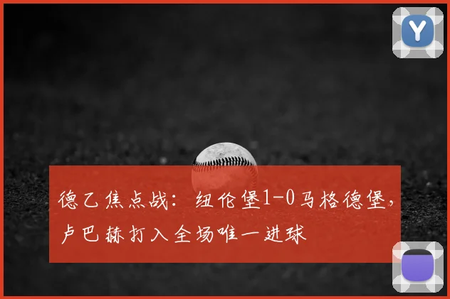 德乙焦点战：纽伦堡1-0马格德堡，卢巴赫打入全场唯一进球