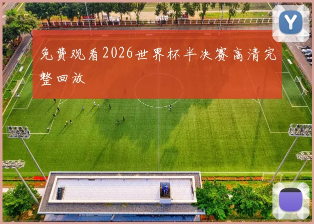 免费观看2026世界杯半决赛高清完整回放