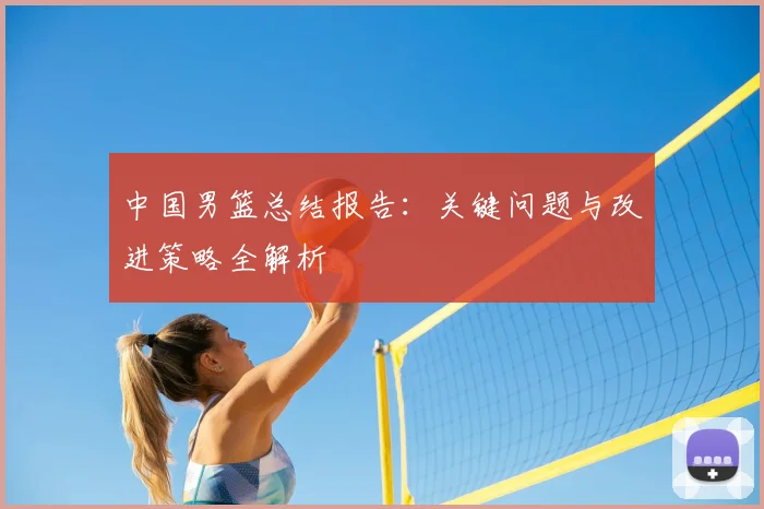 中国男篮总结报告:关键问题与改进策略全解析