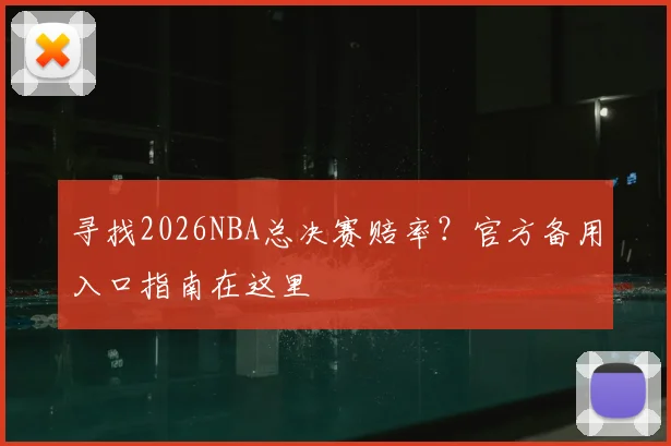 寻找2026NBA总决赛赔率？官方备用入口指南在这里