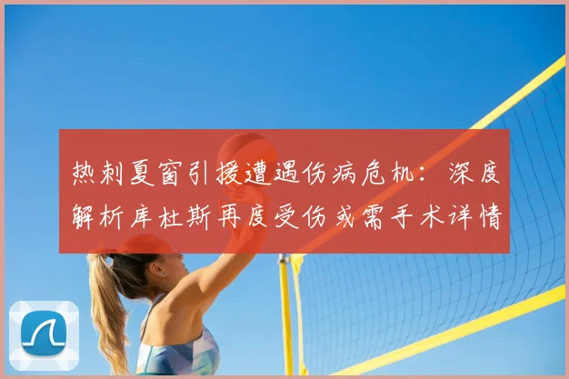 热刺夏窗引援遭遇伤病危机:深度解析库杜斯再度受伤或需手术详情,对其个人表现及球队赛季前景影响几何