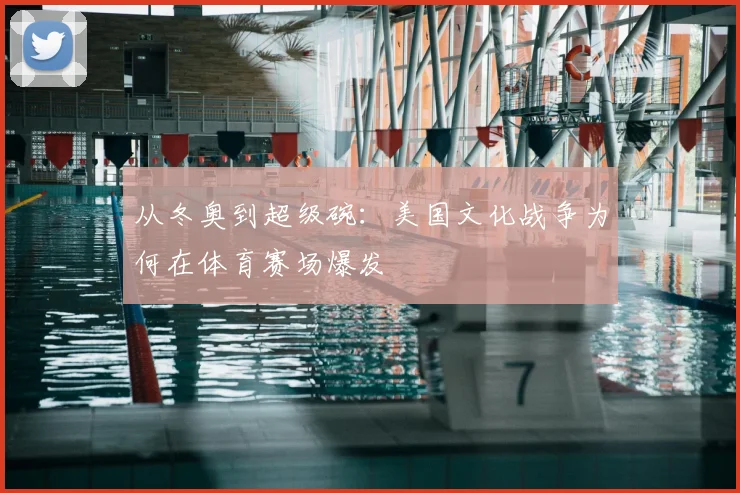 从冬奥到超级碗:美国文化战争为何在体育赛场爆发