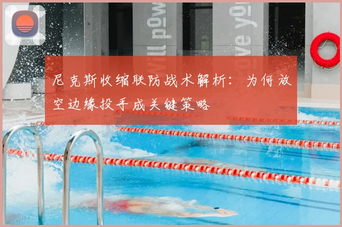 尼克斯收缩联防战术解析:为何放空边缘投手成关键策略