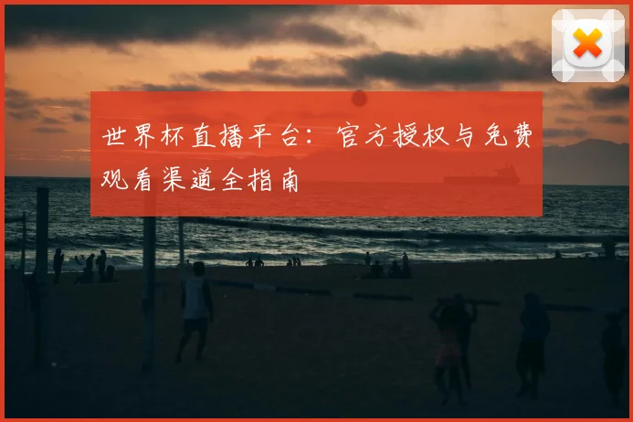 世界杯直播平台：官方授权与免费观看渠道全指南