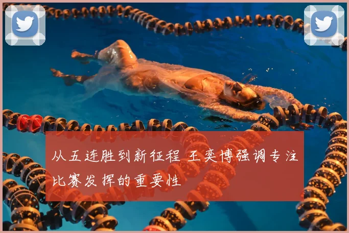 从五连胜到新征程 王奕博强调专注比赛发挥的重要性