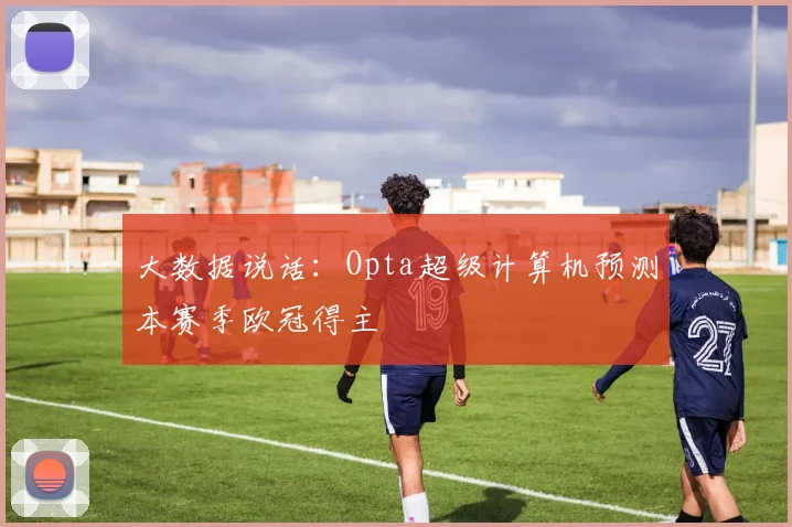 大数据说话:Opta超级计算机预测本赛季欧冠得主