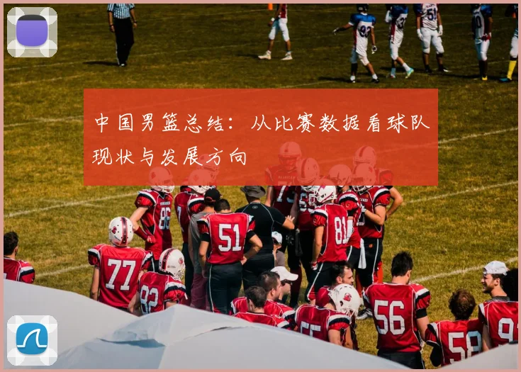 中国男篮总结:从比赛数据看球队现状与发展方向