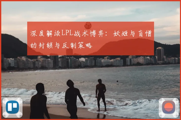 深度解读LPL战术博弈:妖姬与盲僧的封锁与反制策略