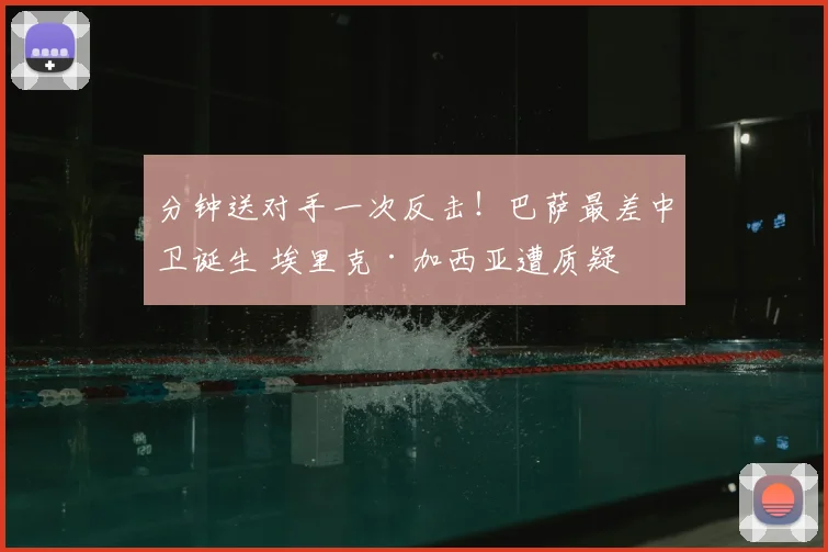 分钟送对手一次反击!巴萨最差中卫诞生 埃里克·加西亚遭质疑